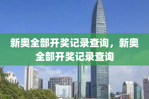 新奥全部开奖记录查询,新奥全部开奖记录查询，探索与体验
